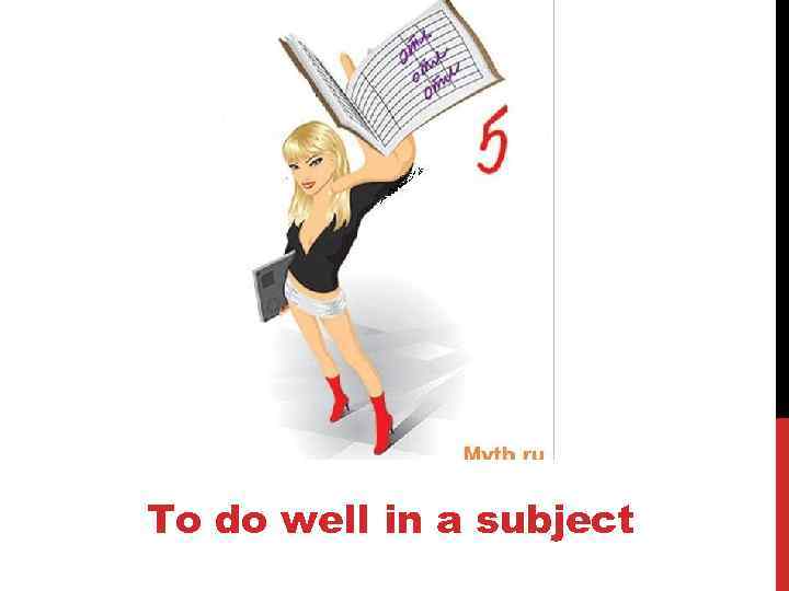 To do well in a subject 