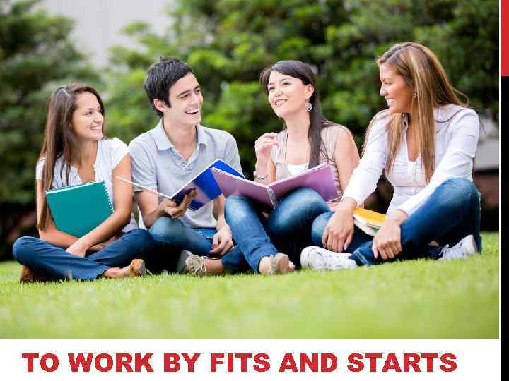 TO WORK BY FITS AND STARTS 