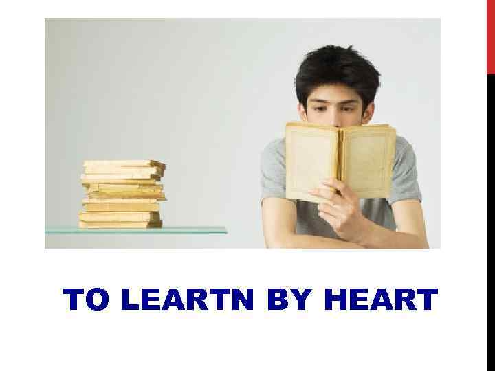 TO LEARTN BY HEART 