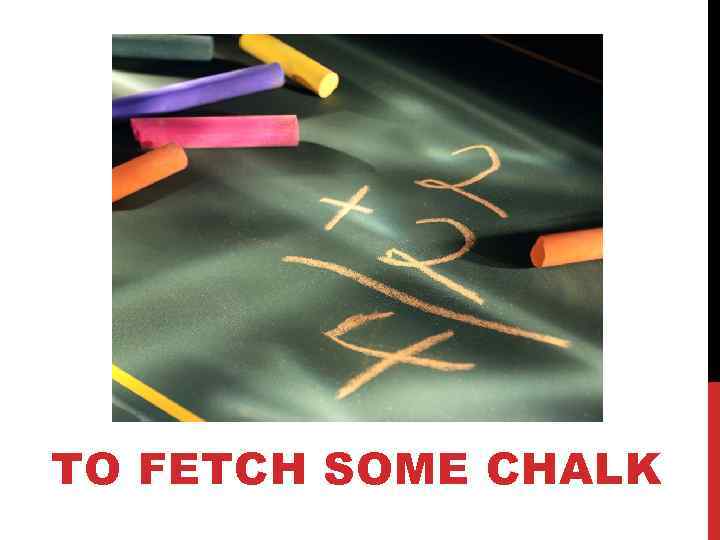 TO FETCH SOME CHALK 