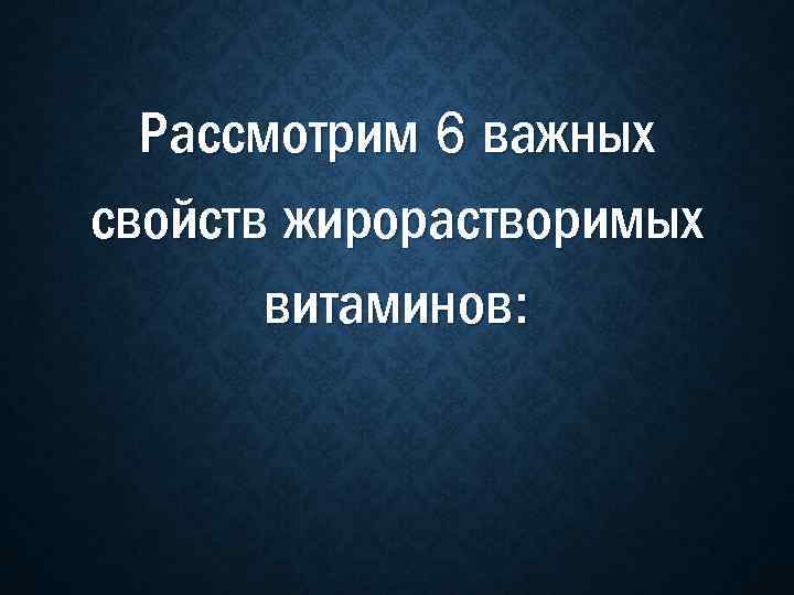 Рассмотрим 6 важных свойств жирорастворимых витаминов: 