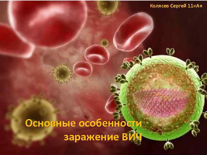 Колясев Сергей 11 «А» Основные особенности заражение ВИЧ. 