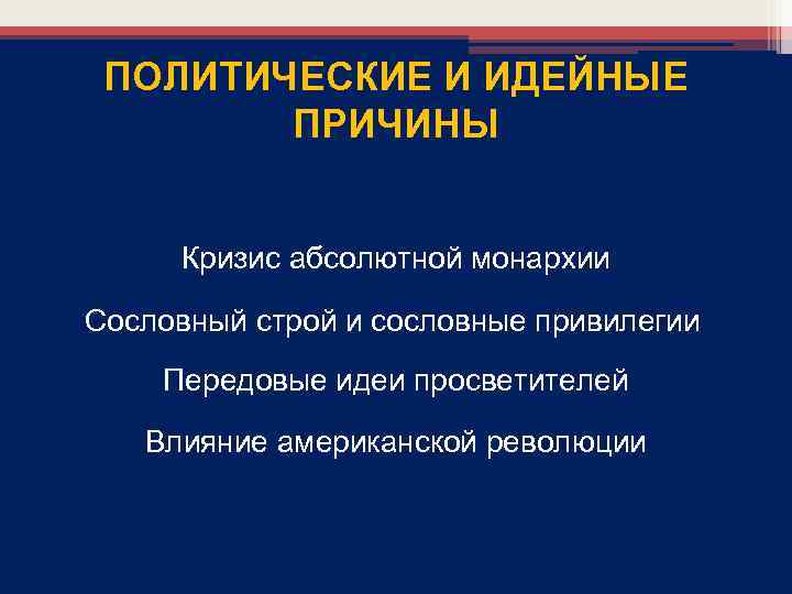 ПОЛИТИЧЕСКИЕ И ИДЕЙНЫЕ ПРИЧИНЫ Кризис абсолютной монархии Сословный строй и сословные привилегии Передовые идеи