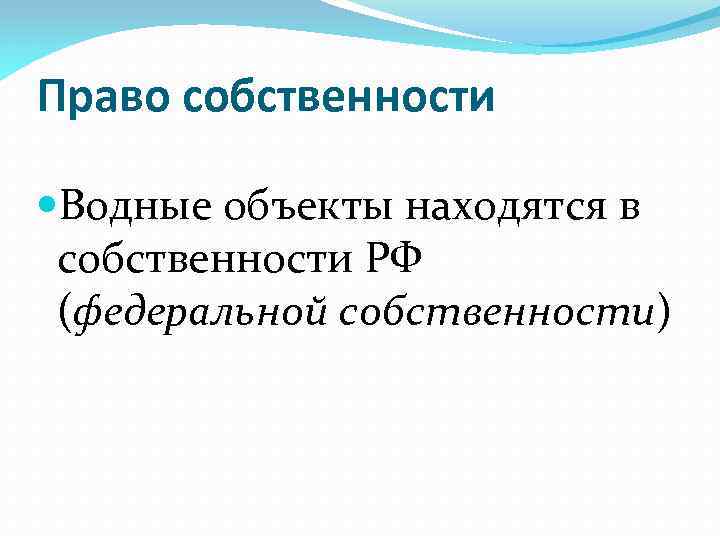 Право собственности Водные объекты находятся в собственности РФ (федеральной собственности) 