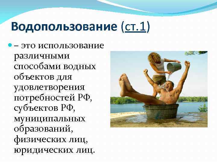 Водопользование (ст. 1) – это использование различными способами водных объектов для удовлетворения потребностей РФ,