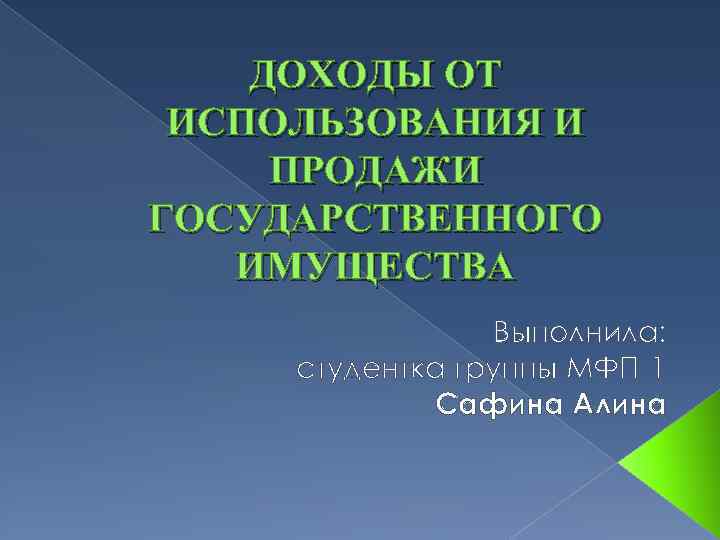 ДОХОДЫ ОТ ИСПОЛЬЗОВАНИЯ И ПРОДАЖИ ГОСУДАРСТВЕННОГО ИМУЩЕСТВА Выполнила: студентка группы МФП-1 Сафина Алина 