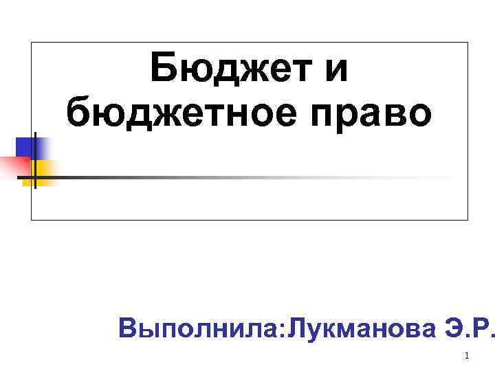 Бюджет и бюджетное право Выполнила: Лукманова Э. Р. 1 