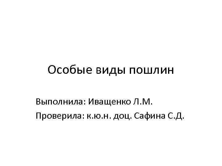 Особые виды пошлин Выполнила: Иващенко Л. М. Проверила: к. ю. н. доц. Сафина С.