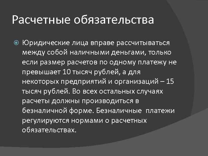 Расчетные обязательства Юридические лица вправе рассчитываться между собой наличными деньгами, только если размер расчетов