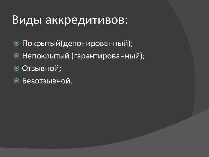 Виды аккредитивов: Покрытый(депонированный); Непокрытый (гарантированный); Отзывной; Безотзывной. 