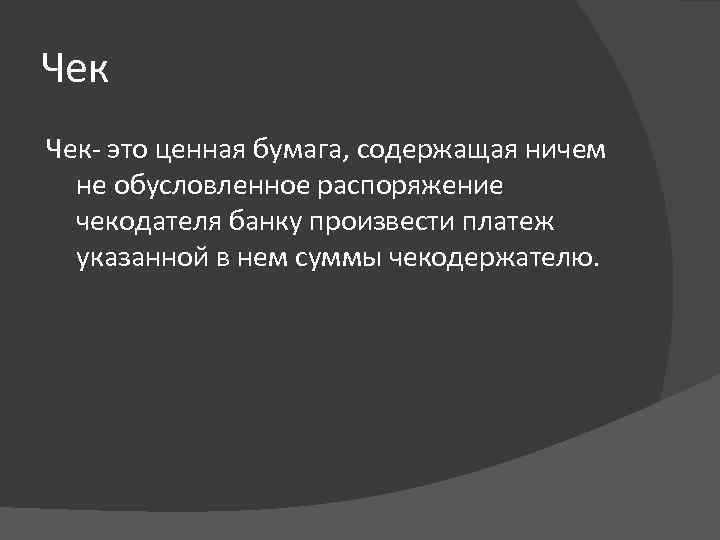 Чек Чек- это ценная бумага, содержащая ничем не обусловленное распоряжение чекодателя банку произвести платеж