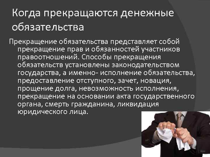 Когда прекращаются денежные обязательства Прекращение обязательства представляет собой прекращение прав и обязанностей участников правоотношений.