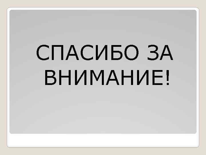 СПАСИБО ЗА ВНИМАНИЕ! 