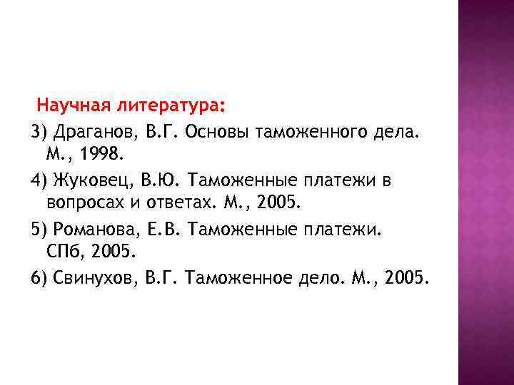Научная литература: 3) Драганов, В. Г. Основы таможенного дела. М. , 1998. 4) Жуковец,