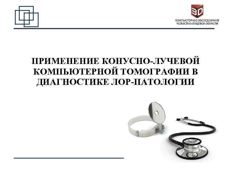 ПРИМЕНЕНИЕ КОНУСНО-ЛУЧЕВОЙ КОМПЬЮТЕРНОЙ ТОМОГРАФИИ В ДИАГНОСТИКЕ ЛОР-ПАТОЛОГИИ 1 