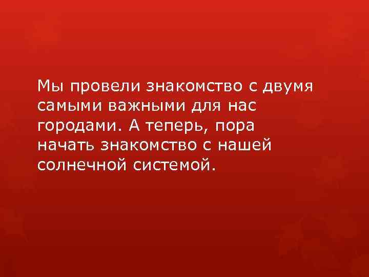 Мы провели знакомство с двумя самыми важными для нас городами. А теперь, пора начать