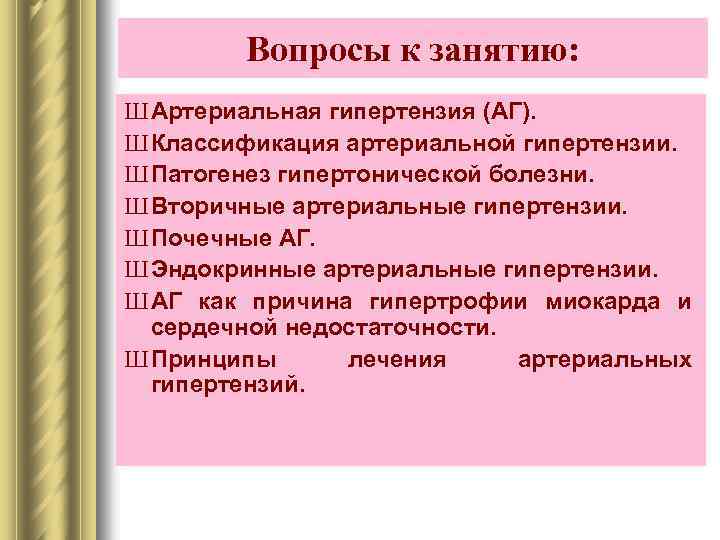 Вопросы к занятию: Ш Артериальная гипертензия (АГ). Ш Классификация артериальной гипертензии. Ш Патогенез гипертонической