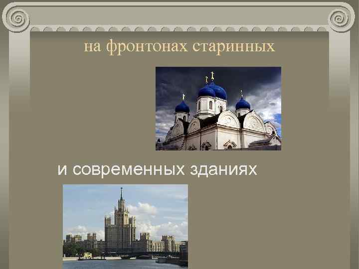 на фронтонах старинных и современных зданиях 