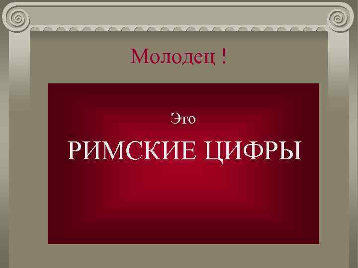 Молодец ! Это РИМСКИЕ ЦИФРЫ 