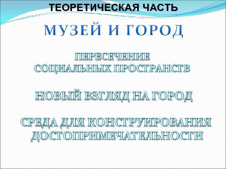 ТЕОРЕТИЧЕСКАЯ ЧАСТЬ ПЕРЕСЕЧЕНИЕ СОЦИАЛЬНЫХ ПРОСТРАНСТВ НОВЫЙ ВЗГЛЯД НА ГОРОД СРЕДА ДЛЯ КОНСТРУИРОВАНИЯ ДОСТОПРИМЕЧАТЕЛЬНОСТИ 