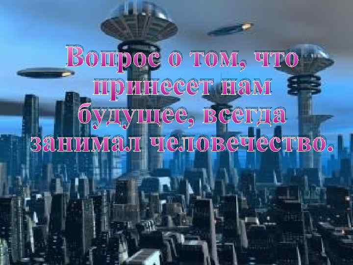 Вопрос о том, что принесет нам будущее, всегда занимал человечество. 