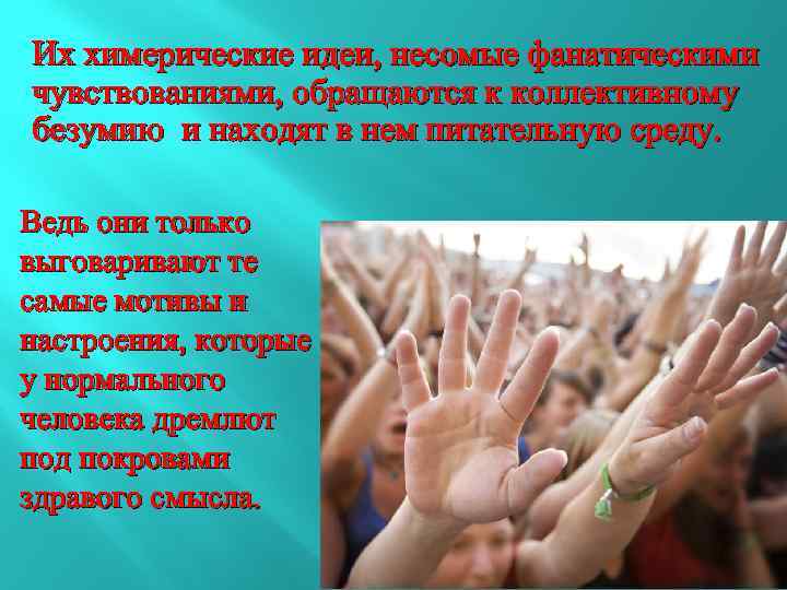 Их химерические идеи, несомые фанатическими чувствованиями, обращаются к коллективному безумию и находят в нем