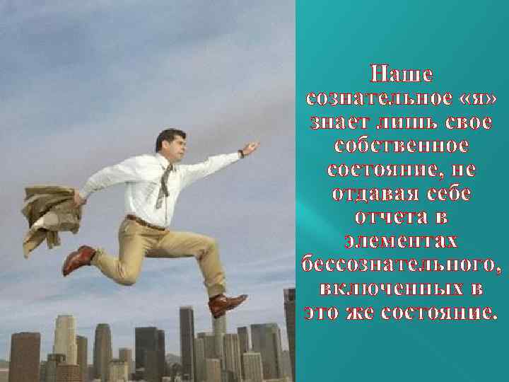 Наше сознательное «я» знает лишь свое собственное состояние, не отдавая себе отчета в элементах