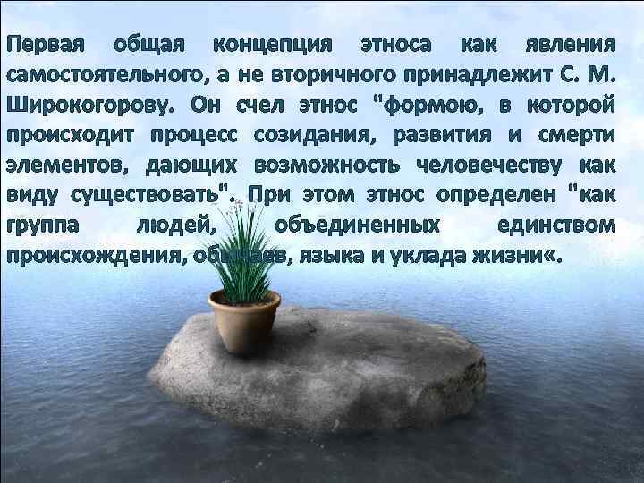 Первая общая концепция этноса как явления самостоятельного, а не вторичного принадлежит С. М. Широкогорову.