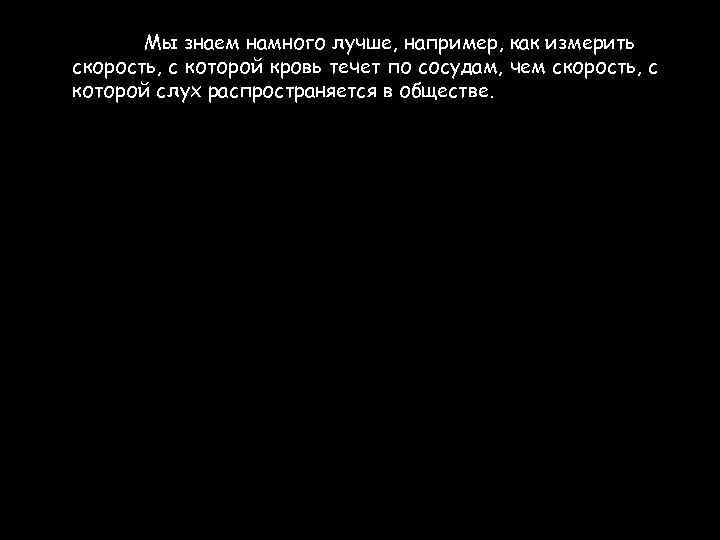 Мы знаем намного лучше, например, как измерить скорость, с которой кровь течет по сосудам,