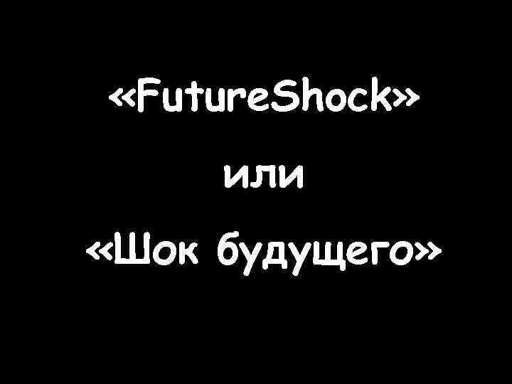  «Future. Shock» или «Шок будущего» 
