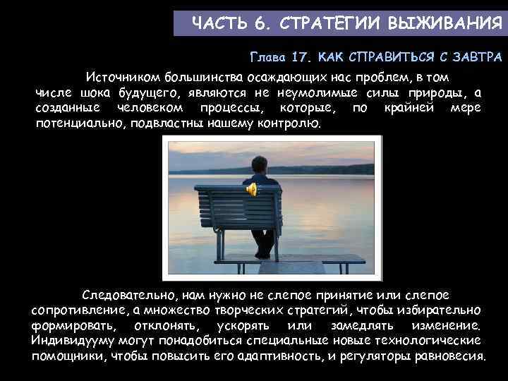 ЧАСТЬ 6. СТРАТЕГИИ ВЫЖИВАНИЯ Глава 17. КАК СПРАВИТЬСЯ С ЗАВТРА Источником большинства осаждающих нас