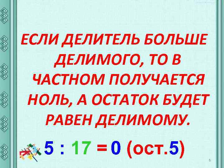 ЕСЛИ ДЕЛИТЕЛЬ БОЛЬШЕ ДЕЛИМОГО, ТО В ЧАСТНОМ ПОЛУЧАЕТСЯ НОЛЬ, А ОСТАТОК БУДЕТ РАВЕН ДЕЛИМОМУ.