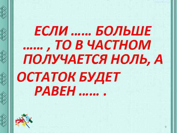 ЕСЛИ …… БОЛЬШЕ …… , ТО В ЧАСТНОМ ПОЛУЧАЕТСЯ НОЛЬ, А ОСТАТОК БУДЕТ РАВЕН