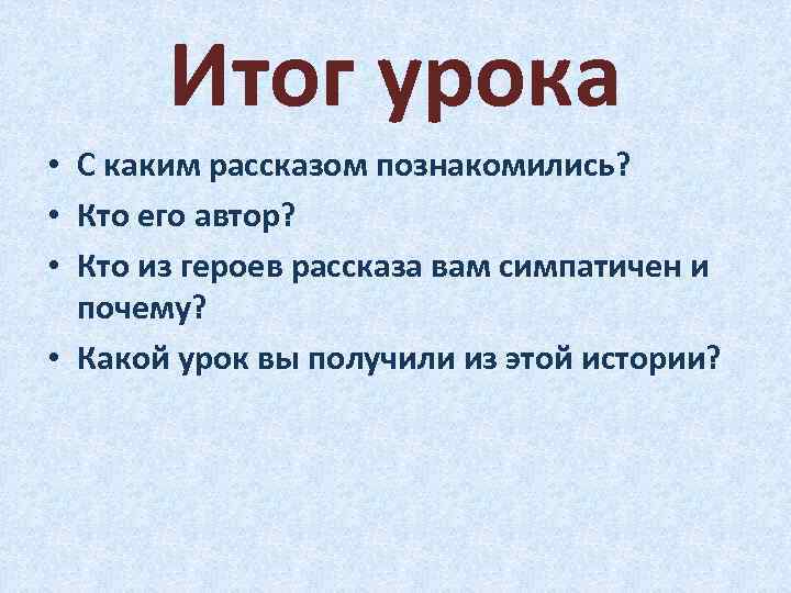 Итог урока • С каким рассказом познакомились? • Кто его автор? • Кто из