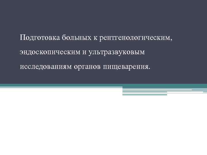 Подготовка больных к рентгенологическим, эндоскопическим и ультразвуковым исследованиям органов пищеварения. 