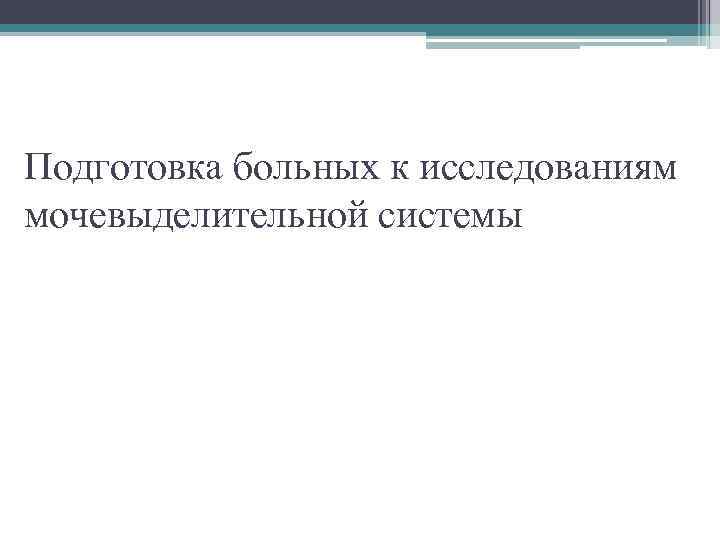 Подготовка больных к исследованиям мочевыделительной системы 