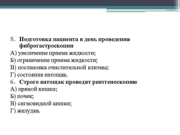 5. Подготовка пациента в день проведения фиброгастроскопии А) увеличение приема жидкости; Б) ограничение приема