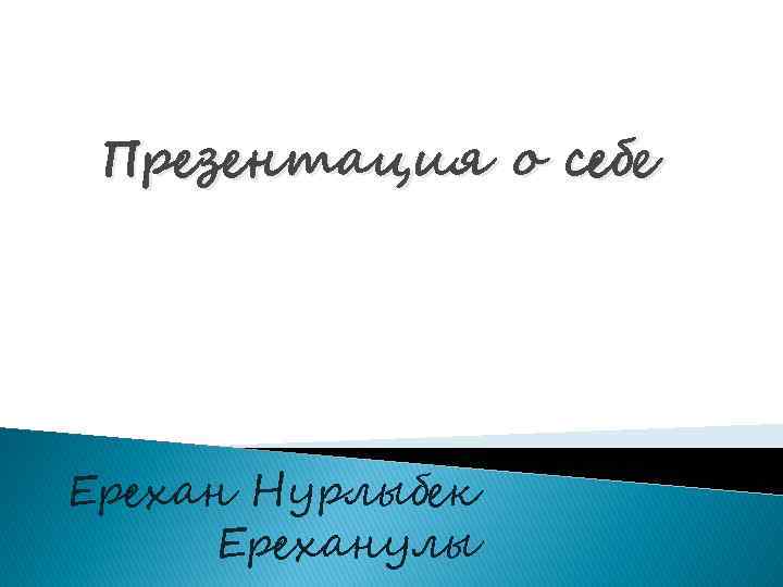 Презентация о себе Ерехан Нурлыбек Ереханулы 