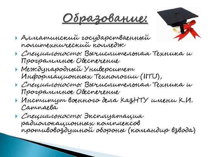Образование: Алматинский государстваенный политехнический колледж Специальность: Вычислительная Техника и Программное Обеспечение Международный Университет Информационных
