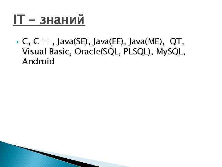 IT - знаний C, C++, Java(SE), Java(EE), Java(ME), QT, Visual Basic, Oracle(SQL, PLSQL), My.