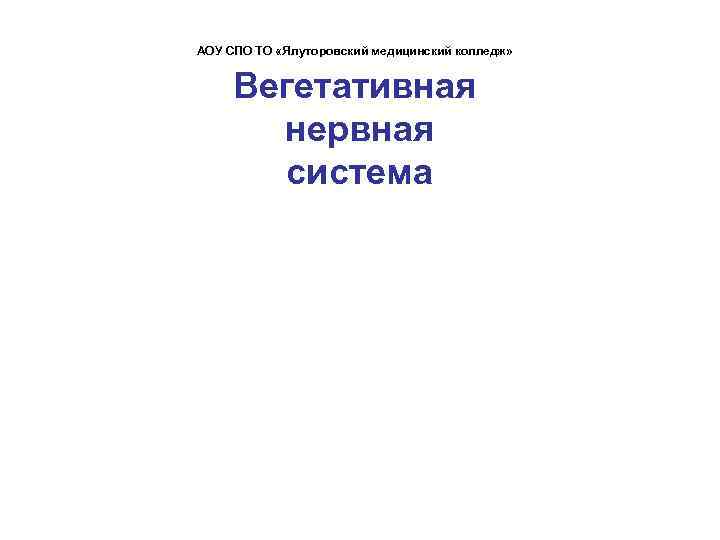 АОУ СПО ТО «Ялуторовский медицинский колледж» Вегетативная нервная система 