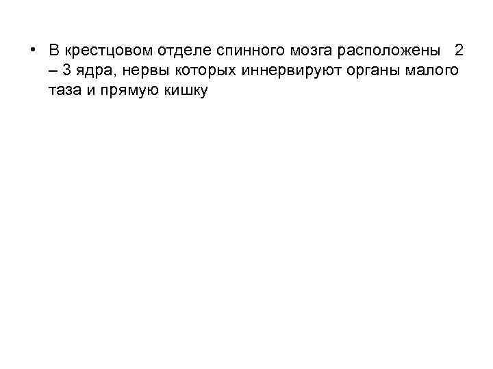  • В крестцовом отделе спинного мозга расположены 2 – 3 ядра, нервы которых