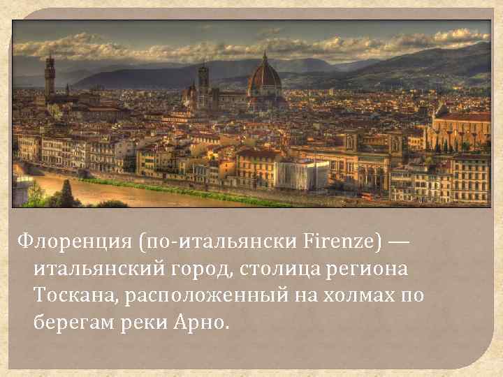 Флоренция (по-итальянски Firenze) — итальянский город, столица региона Тоскана, расположенный на холмах по берегам