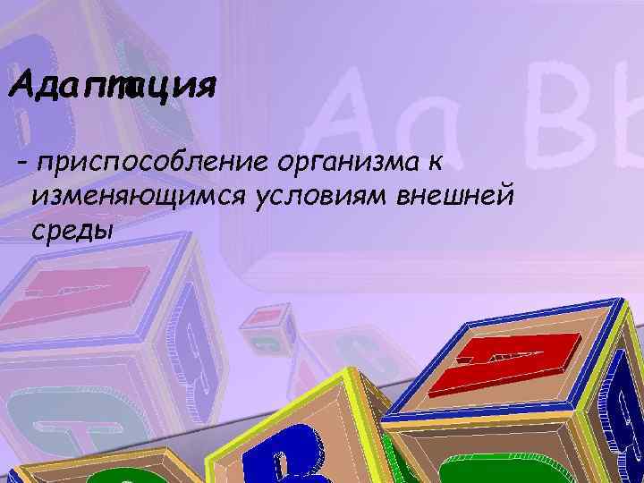 Адаптация - приспособление организма к изменяющимся условиям внешней среды 