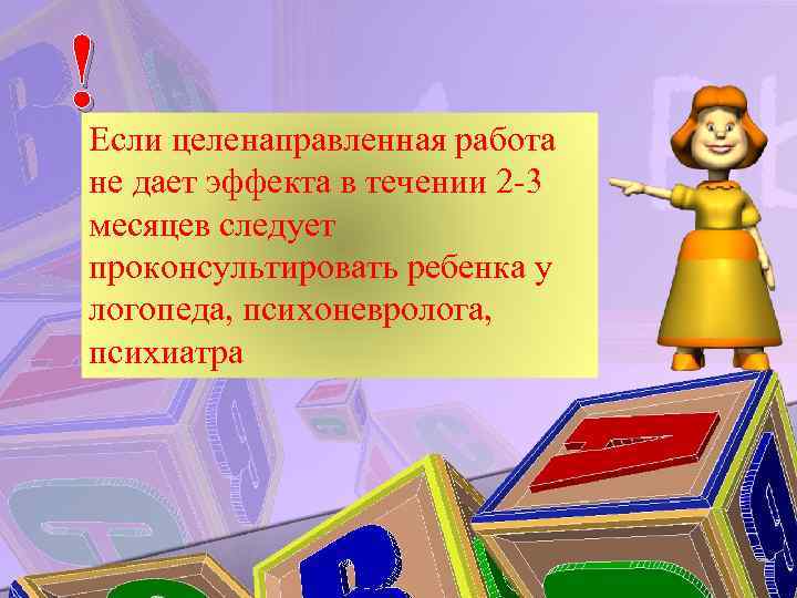 ! Если целенаправленная работа не дает эффекта в течении 2 -3 месяцев следует проконсультировать