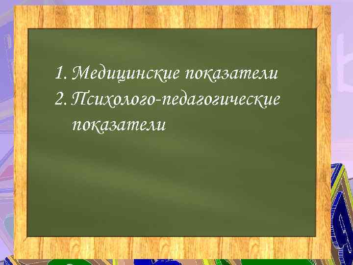 1. Медицинские показатели 2. Психолого-педагогические показатели 