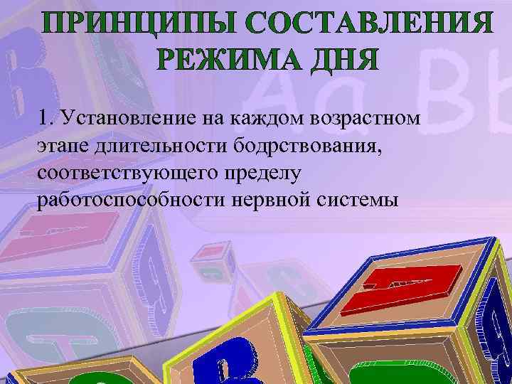 ПРИНЦИПЫ СОСТАВЛЕНИЯ РЕЖИМА ДНЯ 1. Установление на каждом возрастном этапе длительности бодрствования, соответствующего пределу