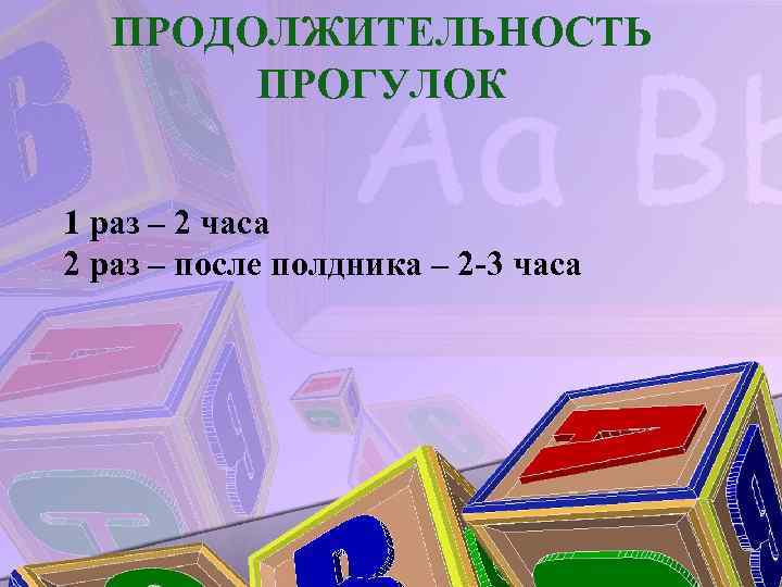 ПРОДОЛЖИТЕЛЬНОСТЬ ПРОГУЛОК 1 раз – 2 часа 2 раз – после полдника – 2