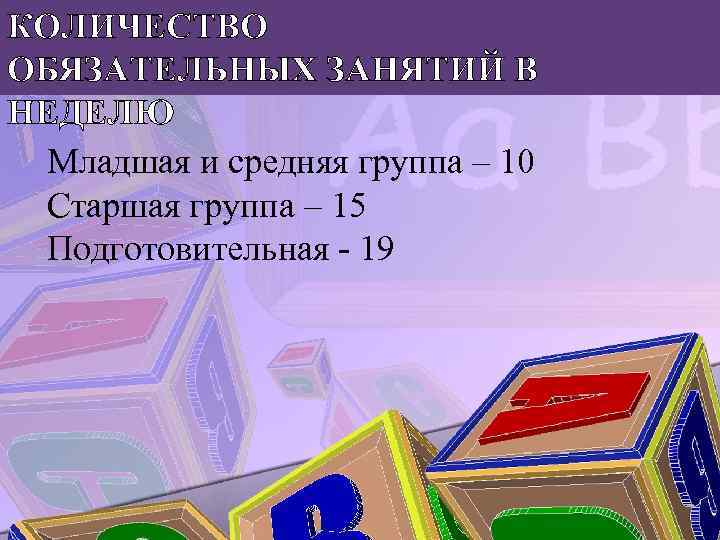 КОЛИЧЕСТВО ОБЯЗАТЕЛЬНЫХ ЗАНЯТИЙ В НЕДЕЛЮ Младшая и средняя группа – 10 Старшая группа –