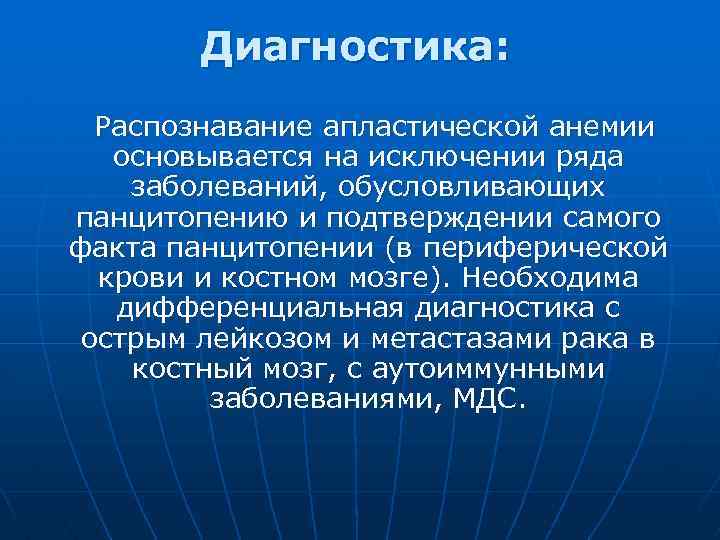 Диагностика: Распознавание апластической анемии основывается на исключении ряда заболеваний, обусловливающих панцитопению и подтверждении самого